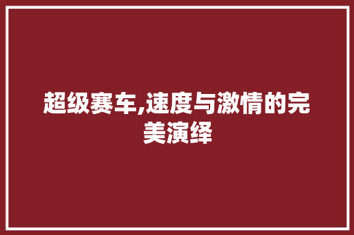 超级赛车,速度与激情的完美演绎