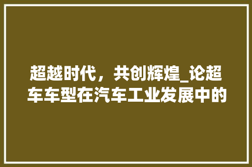 超越时代，共创辉煌_论超车车型在汽车工业发展中的关键作用