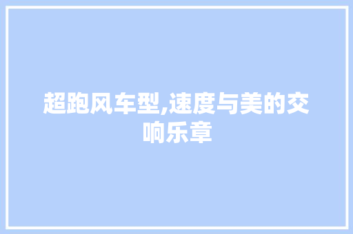 超跑风车型,速度与美的交响乐章