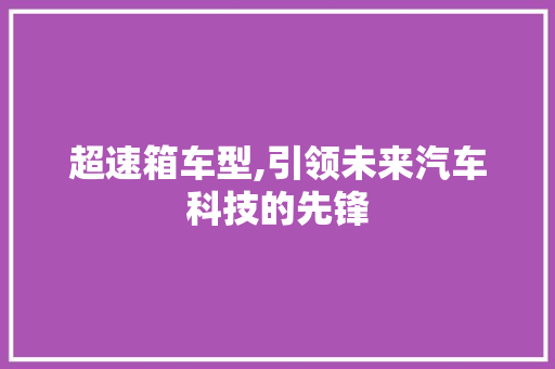 超速箱车型,引领未来汽车科技的先锋
