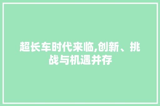 超长车时代来临,创新、挑战与机遇并存