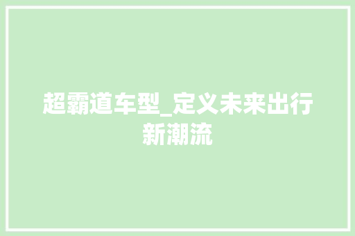 超霸道车型_定义未来出行新潮流