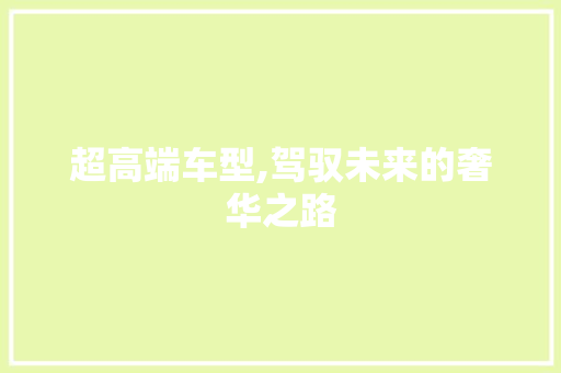 超高端车型,驾驭未来的奢华之路
