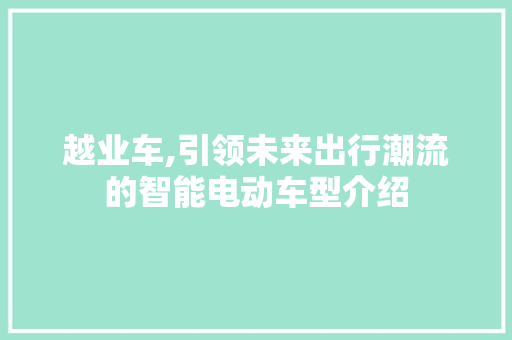 越业车,引领未来出行潮流的智能电动车型介绍