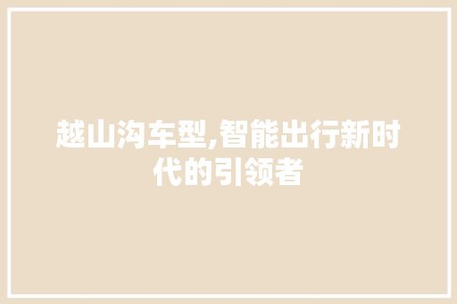 越山沟车型,智能出行新时代的引领者 新能源汽车