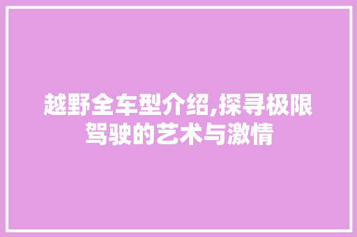 越野全车型介绍,探寻极限驾驶的艺术与激情