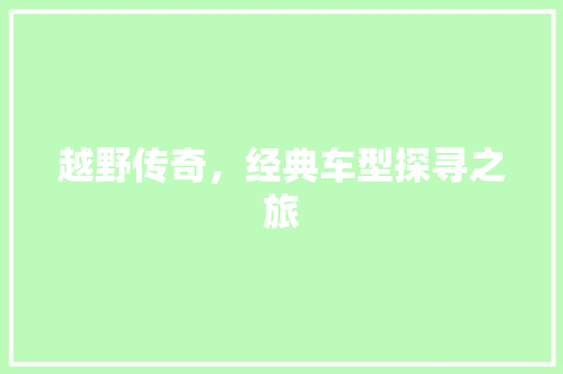 越野传奇，经典车型探寻之旅