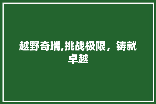 越野奇瑞,挑战极限，铸就卓越