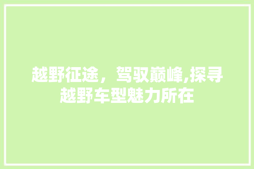 越野征途，驾驭巅峰,探寻越野车型魅力所在