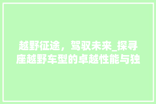 越野征途，驾驭未来_探寻座越野车型的卓越性能与独特魅力