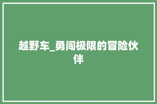 越野车_勇闯极限的冒险伙伴