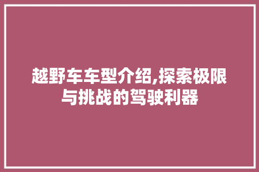 越野车车型介绍,探索极限与挑战的驾驶利器