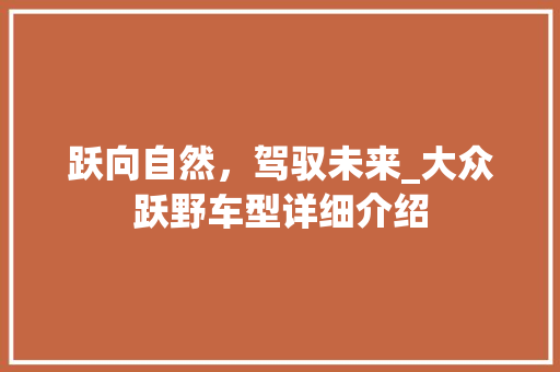 跃向自然，驾驭未来_大众跃野车型详细介绍