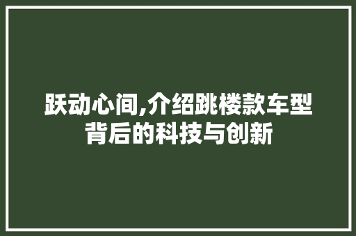 跃动心间,介绍跳楼款车型背后的科技与创新