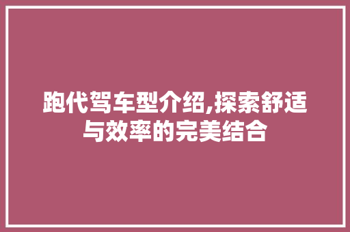 跑代驾车型介绍,探索舒适与效率的完美结合