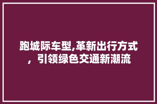 跑城际车型,革新出行方式，引领绿色交通新潮流