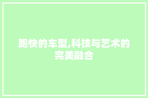 跑快的车型,科技与艺术的完美融合