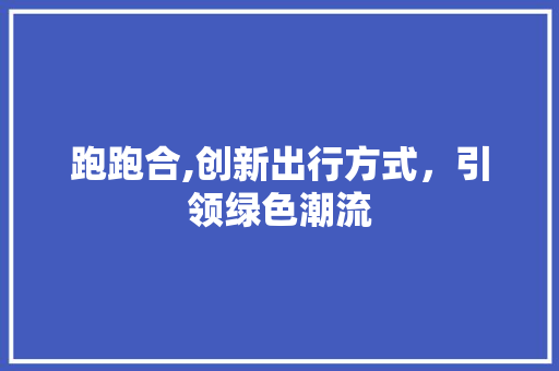 跑跑合,创新出行方式，引领绿色潮流