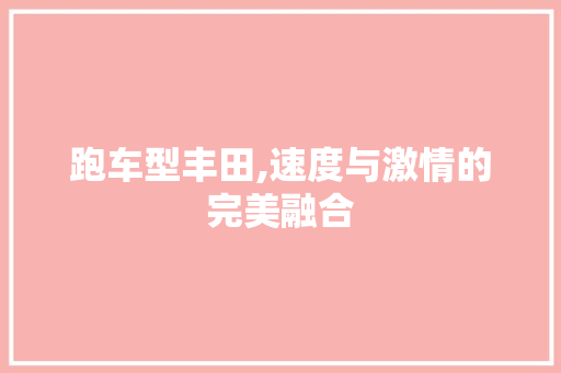 跑车型丰田,速度与激情的完美融合
