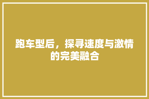 跑车型后，探寻速度与激情的完美融合