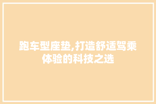 跑车型座垫,打造舒适驾乘体验的科技之选