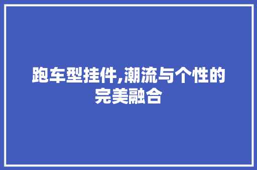 跑车型挂件,潮流与个性的完美融合
