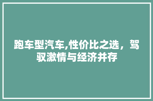 跑车型汽车,性价比之选，驾驭激情与经济并存