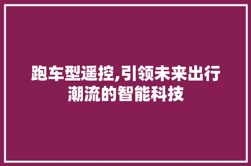 跑车型遥控,引领未来出行潮流的智能科技