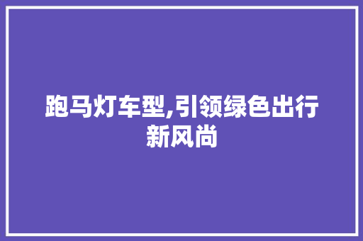 跑马灯车型,引领绿色出行新风尚