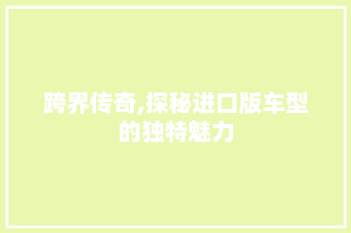 跨界传奇,探秘进口版车型的独特魅力