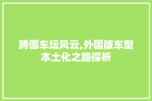 跨国车坛风云,外国版车型本土化之路探析
