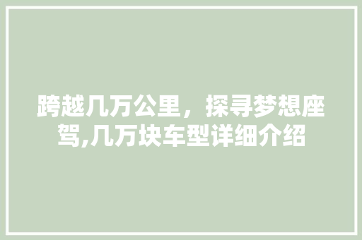 跨越几万公里，探寻梦想座驾,几万块车型详细介绍