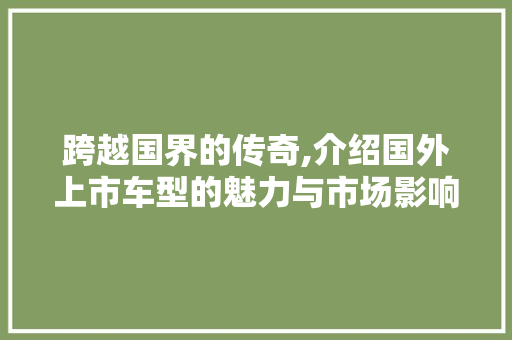 跨越国界的传奇,介绍国外上市车型的魅力与市场影响力