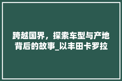 跨越国界，探索车型与产地背后的故事_以丰田卡罗拉为例