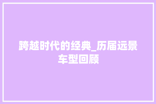 跨越时代的经典_历届远景车型回顾
