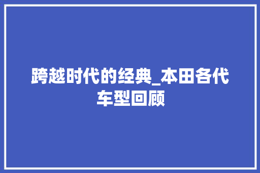 跨越时代的经典_本田各代车型回顾