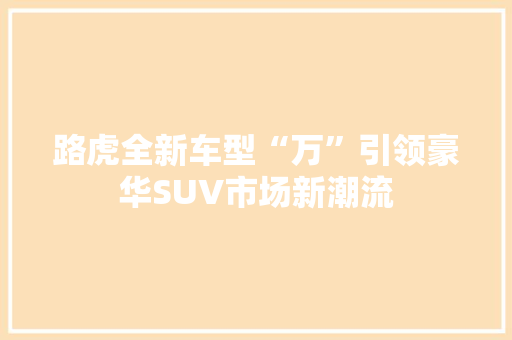 路虎全新车型“万”引领豪华SUV市场新潮流