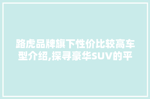 路虎品牌旗下性价比较高车型介绍,探寻豪华SUV的平价选择