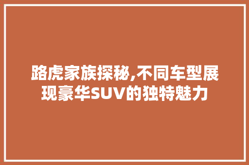 路虎家族探秘,不同车型展现豪华SUV的独特魅力