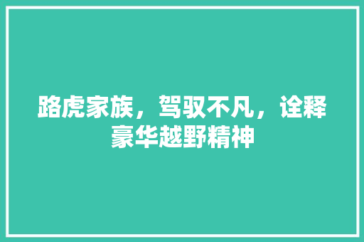 路虎家族，驾驭不凡，诠释豪华越野精神