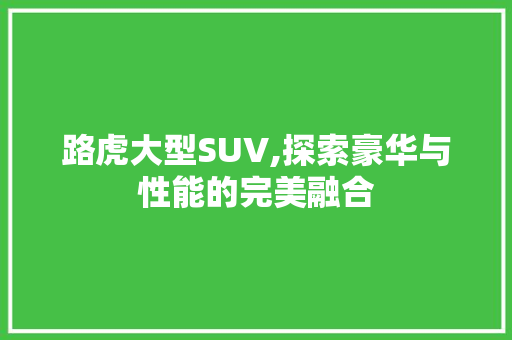 路虎大型SUV,探索豪华与性能的完美融合