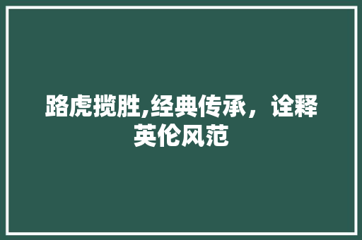 路虎揽胜,经典传承，诠释英伦风范