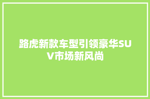 路虎新款车型引领豪华SUV市场新风尚