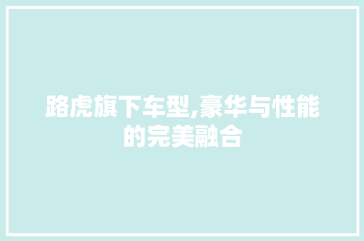 路虎旗下车型,豪华与性能的完美融合