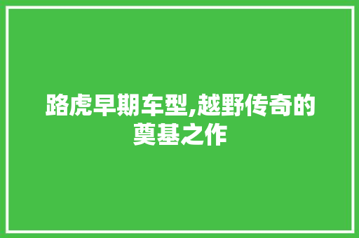 路虎早期车型,越野传奇的奠基之作