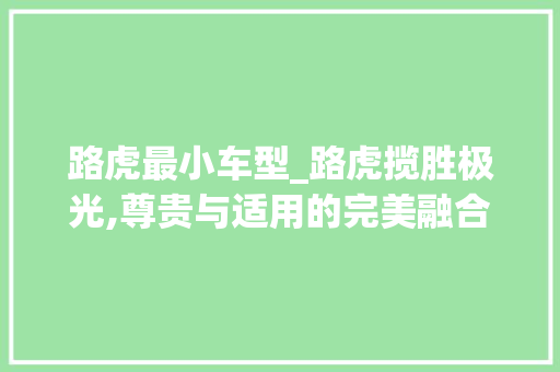 路虎最小车型_路虎揽胜极光,尊贵与适用的完美融合