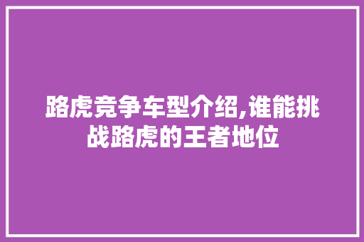 路虎竞争车型介绍,谁能挑战路虎的王者地位