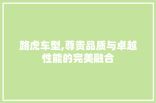 路虎车型,尊贵品质与卓越性能的完美融合