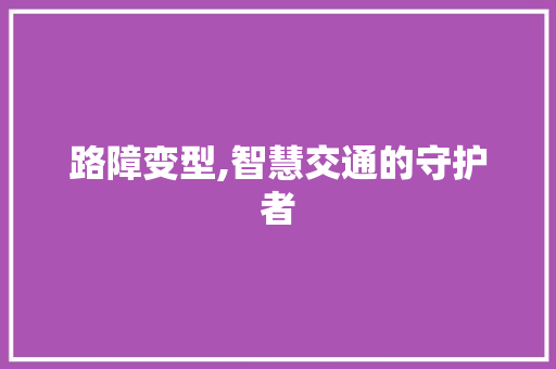 路障变型,智慧交通的守护者