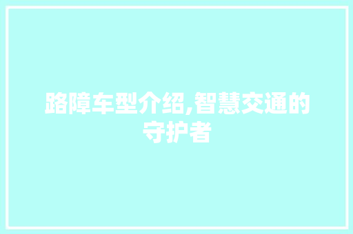 路障车型介绍,智慧交通的守护者
